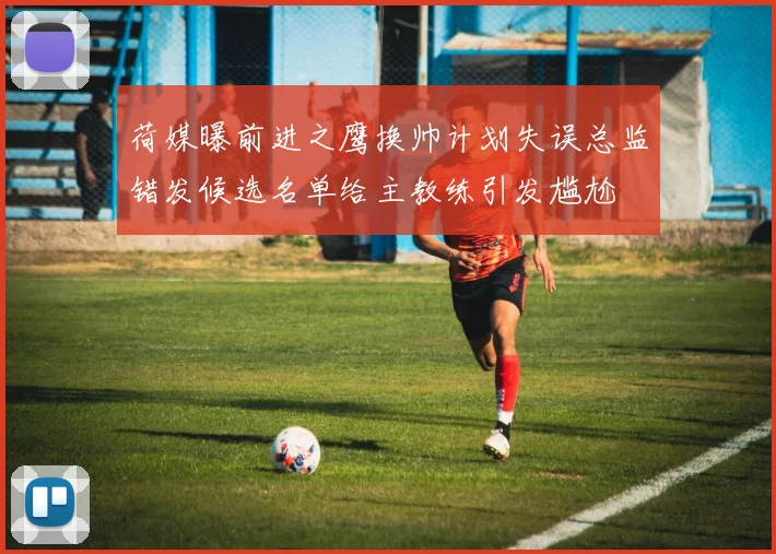 荷媒曝前进之鹰换帅计划失误总监错发候选名单给主教练引发尴尬