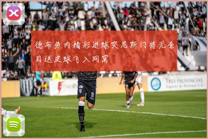 德布劳内精彩进球突尼斯门将无奈目送皮球飞入网窝