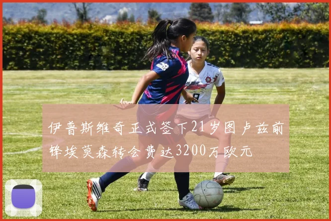 伊普斯维奇正式签下21岁图卢兹前锋埃莫森转会费达3200万欧元